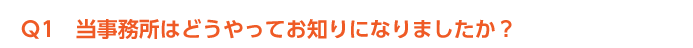 Ｑ1　 当事務所はどうやってお知りになりましたか？